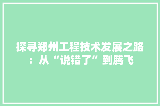 探寻郑州工程技术发展之路：从“说错了”到腾飞 室内设计