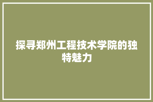 探寻郑州工程技术学院的独特魅力 室内设计