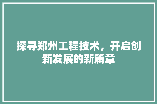 探寻郑州工程技术，开启创新发展的新篇章 室内设计