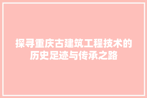 探寻重庆古建筑工程技术的历史足迹与传承之路 室内设计