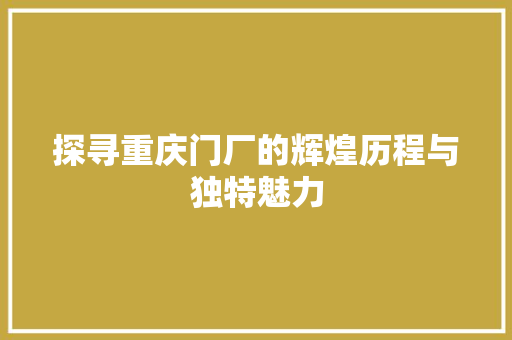 探寻重庆门厂的辉煌历程与独特魅力 室内设计