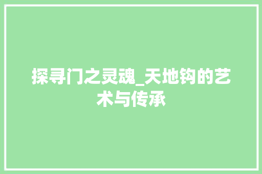 探寻门之灵魂_天地钩的艺术与传承 室内设计