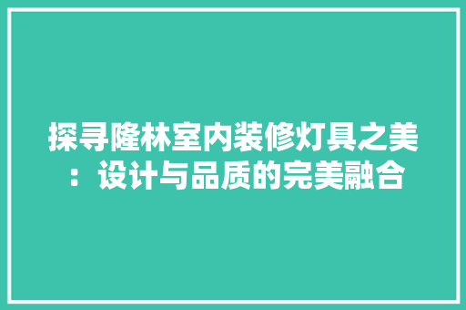 探寻隆林室内装修灯具之美：设计与品质的完美融合 室内设计