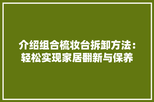 介绍组合梳妆台拆卸方法：轻松实现家居翻新与保养 家居装修