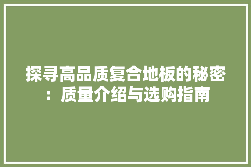 探寻高品质复合地板的秘密：质量介绍与选购指南 室内设计