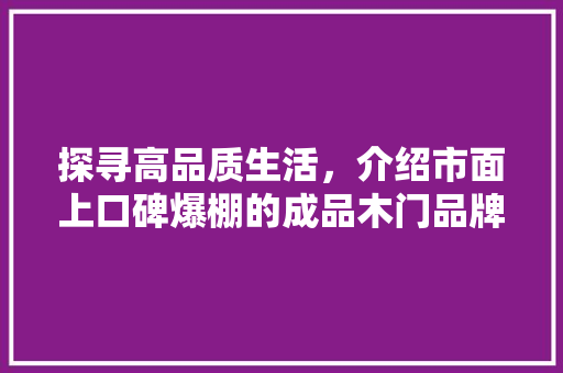 探寻高品质生活，介绍市面上口碑爆棚的成品木门品牌 室内设计