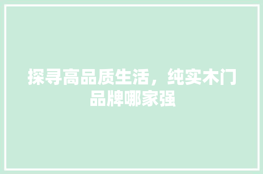 探寻高品质生活，纯实木门品牌哪家强