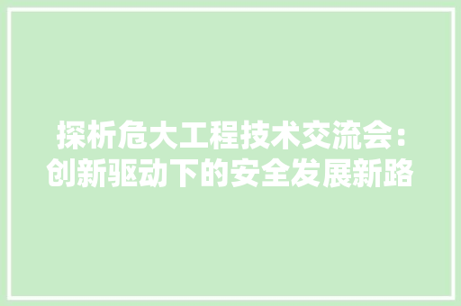 探析危大工程技术交流会：创新驱动下的安全发展新路径 室内设计