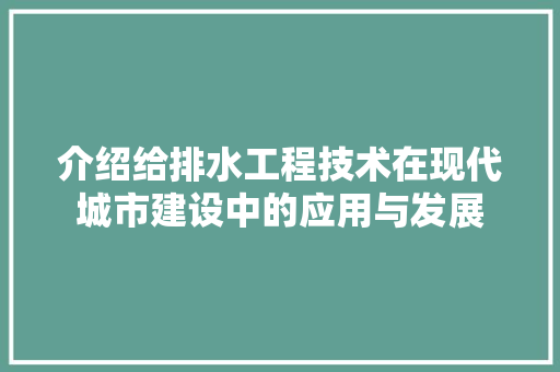介绍给排水工程技术在现代城市建设中的应用与发展 家居装修