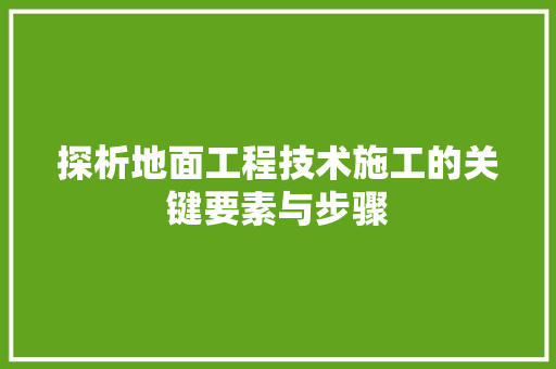 探析地面工程技术施工的关键要素与步骤
