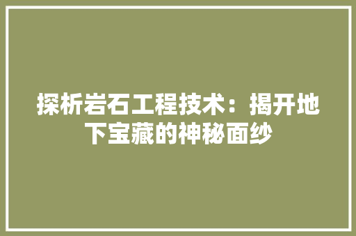 探析岩石工程技术：揭开地下宝藏的神秘面纱