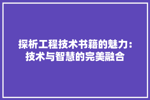 探析工程技术书籍的魅力：技术与智慧的完美融合