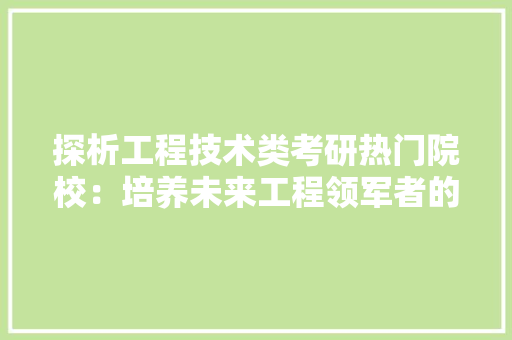 探析工程技术类考研热门院校：培养未来工程领军者的摇篮