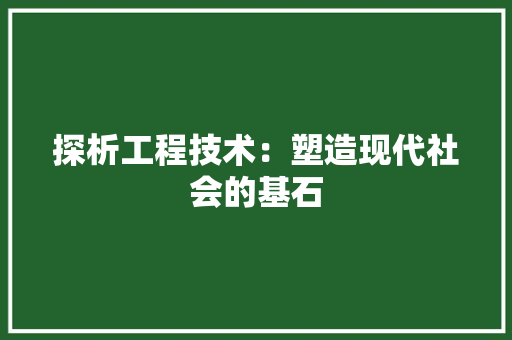 探析工程技术：塑造现代社会的基石 室内设计