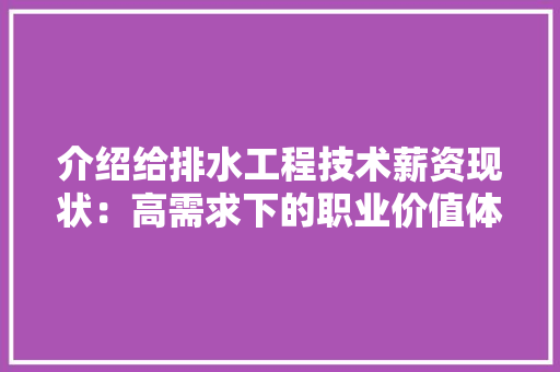 介绍给排水工程技术薪资现状：高需求下的职业价值体现 家居装修