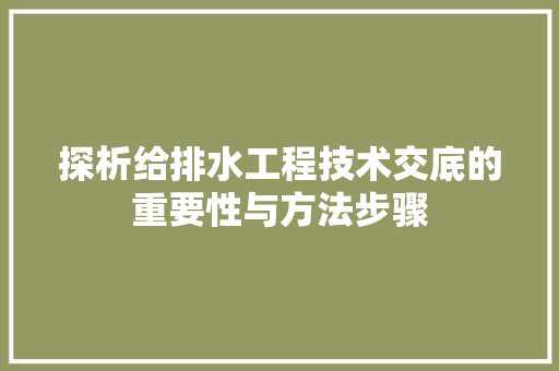 探析给排水工程技术交底的重要性与方法步骤 室内设计