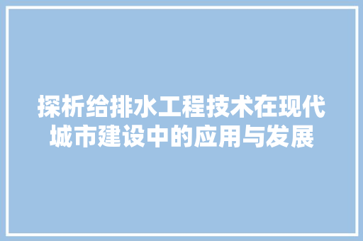 探析给排水工程技术在现代城市建设中的应用与发展 室内设计