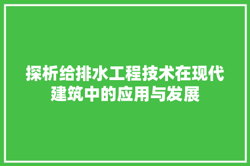 探析给排水工程技术在现代建筑中的应用与发展 室内设计