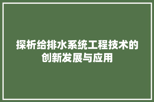 探析给排水系统工程技术的创新发展与应用 室内设计