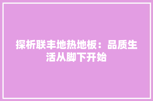 探析联丰地热地板：品质生活从脚下开始 室内设计