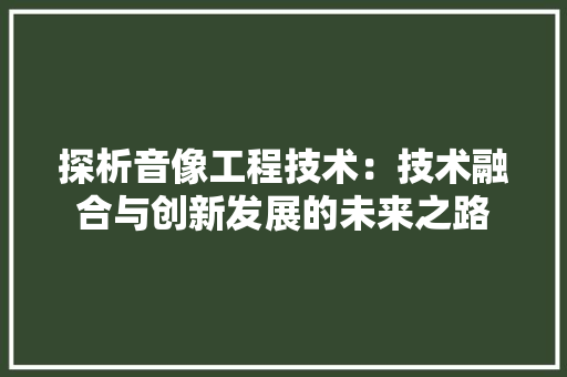 探析音像工程技术：技术融合与创新发展的未来之路 室内设计