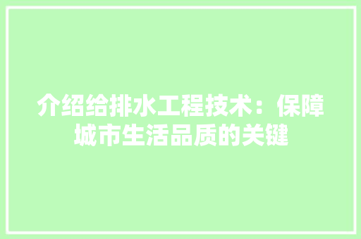 介绍给排水工程技术：保障城市生活品质的关键 家居装修