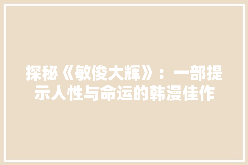探秘《敏俊大辉》：一部提示人性与命运的韩漫佳作 室内设计