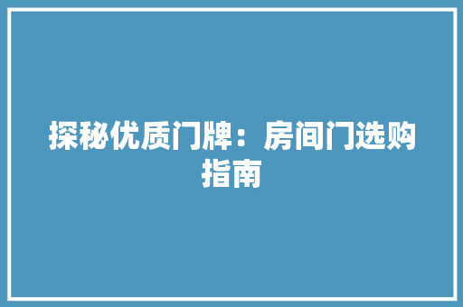 探秘优质门牌：房间门选购指南 室内设计
