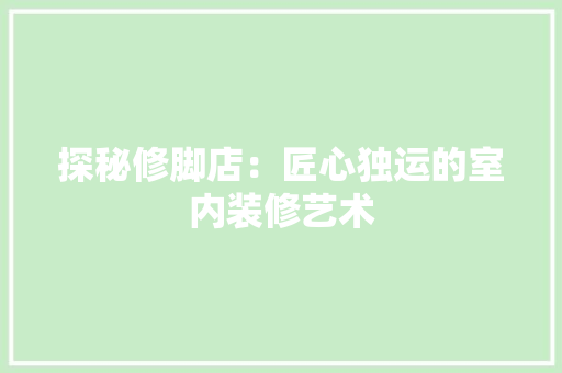 探秘修脚店：匠心独运的室内装修艺术 室内设计