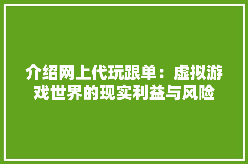 介绍网上代玩跟单：虚拟游戏世界的现实利益与风险 家居装修