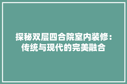 探秘双层四合院室内装修：传统与现代的完美融合 室内设计