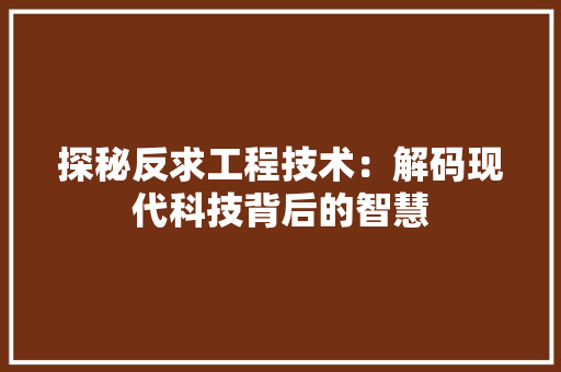 探秘反求工程技术：解码现代科技背后的智慧 室内设计