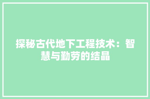 探秘古代地下工程技术：智慧与勤劳的结晶 室内设计