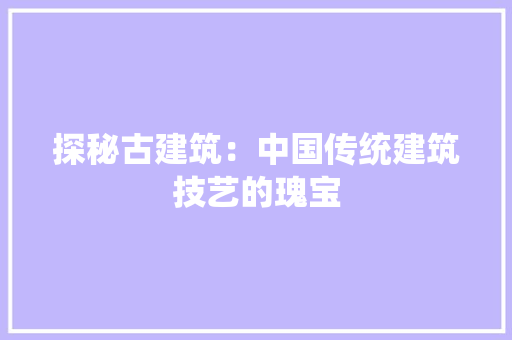 探秘古建筑：中国传统建筑技艺的瑰宝