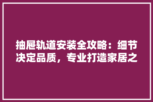 抽屉轨道安装全攻略：细节决定品质，专业打造家居之美 室内设计