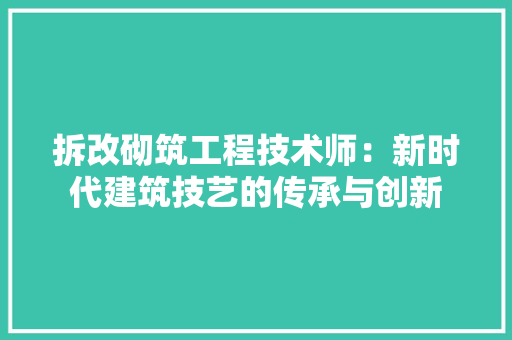 拆改砌筑工程技术师：新时代建筑技艺的传承与创新