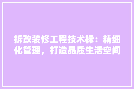 拆改装修工程技术标：精细化管理，打造品质生活空间