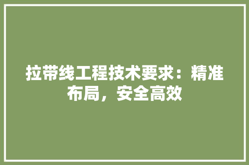 拉带线工程技术要求：精准布局，安全高效
