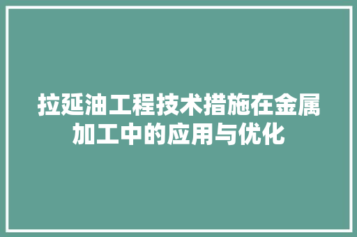 拉延油工程技术措施在金属加工中的应用与优化 室内设计