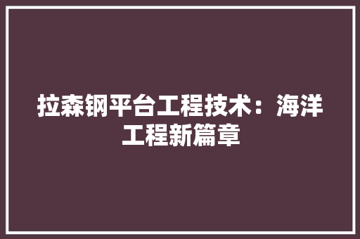 拉森钢平台工程技术：海洋工程新篇章 室内设计