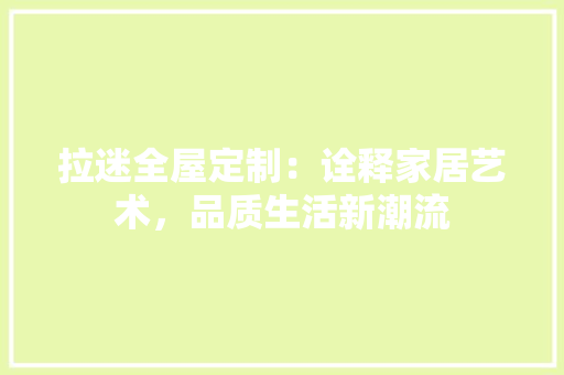 拉迷全屋定制：诠释家居艺术，品质生活新潮流 室内设计