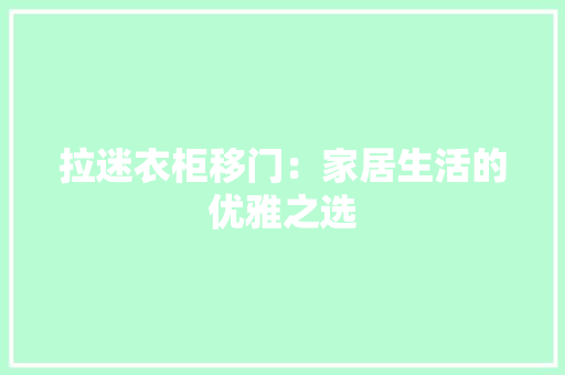 拉迷衣柜移门：家居生活的优雅之选 室内设计