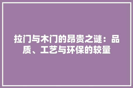 拉门与木门的昂贵之谜：品质、工艺与环保的较量 室内设计