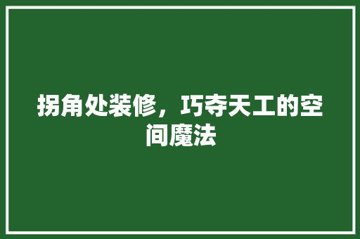 拐角处装修，巧夺天工的空间魔法