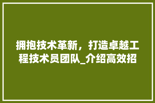 拥抱技术革新，打造卓越工程技术员团队_介绍高效招聘软件的应用之路