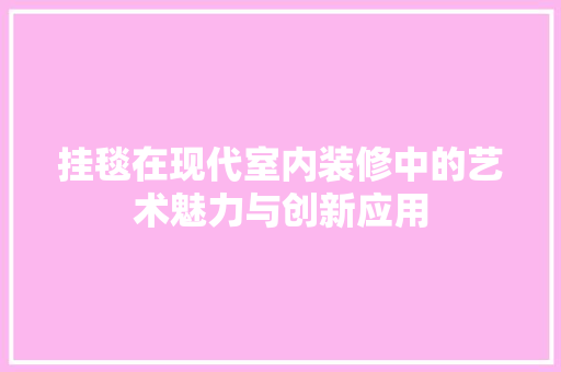 挂毯在现代室内装修中的艺术魅力与创新应用 室内设计