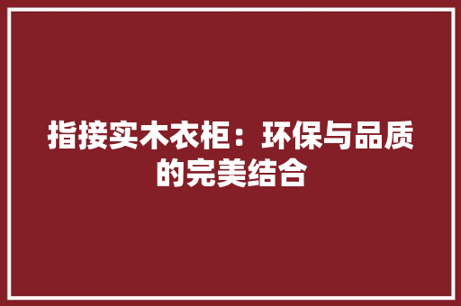 指接实木衣柜：环保与品质的完美结合 室内设计
