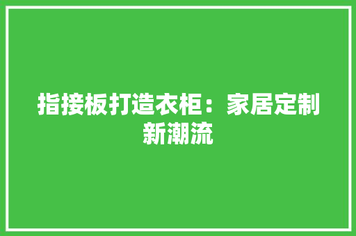 指接板打造衣柜：家居定制新潮流 室内设计