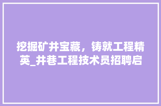 挖掘矿井宝藏，铸就工程精英_井巷工程技术员招聘启事