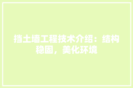 挡土墙工程技术介绍：结构稳固，美化环境 室内设计